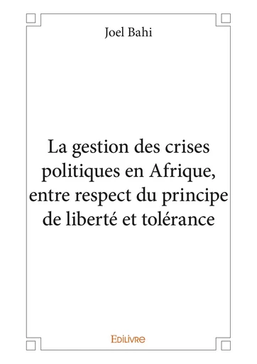 La gestion des crises politiques en Afrique, entre respect du principe de liberté et tolérance - Joel Bahi - Editions Edilivre