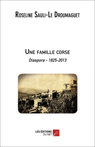 Une famille corse - Diaspora 1825-2013 - Roseline Sauli-Le Droumaguet - Les Éditions du Net