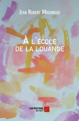 À l'école de la louange - Jean Robert Mboungou - Les Éditions du Net