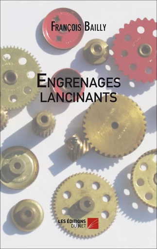 Engrenages lancinants - François Bailly - Les Éditions du Net