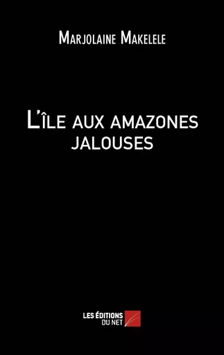 L'île aux amazones jalouses - Marjolaine Makelele - Les Éditions du Net