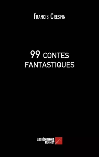 99 contes fantastiques - Francis Crespin - Les Éditions du Net