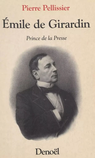 Émile de Girardin : Prince de la presse - Pierre Pellissier - Denoël (réédition numérique FeniXX)