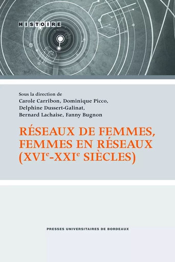 Réseaux de femmes, femmes en réseaux (XVIe - XXIe siècles) - Bernard Lachaise, Dominique Picco, Fanny Bugnon, Carole Carribon, Delphine Dussert-Galinat - Presses universitaires de Bordeaux