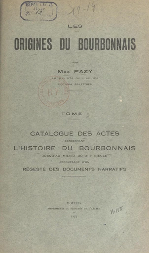 Les origines du Bourbonnais (1). Catalogue des actes concernant l'histoire du Bourbonnais jusqu'au milieu du XIIIe siècle - Max Fazy - FeniXX réédition numérique