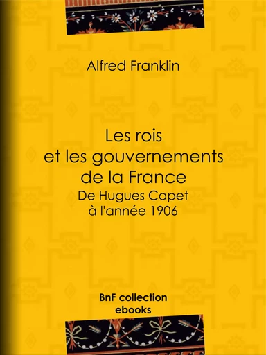 Les rois et les gouvernements de la France - Alfred Franklin - BnF collection ebooks