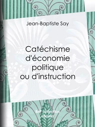 Catéchisme d'économie politique ou d'instruction familière