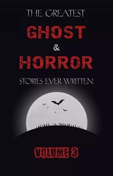 The Greatest Ghost and Horror Stories Ever Written: volume 3 (30 short stories)