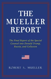 THE MUELLER REPORT: The Full Report on Donald Trump, Collusion, and Russian Interference in the 2016 U.S. Presidential Election