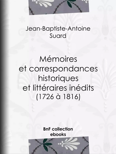 Mémoires et correspondances historiques et littéraires inédits (1726 à 1816) - Jean-Baptiste-Antoine Suard - BnF collection ebooks