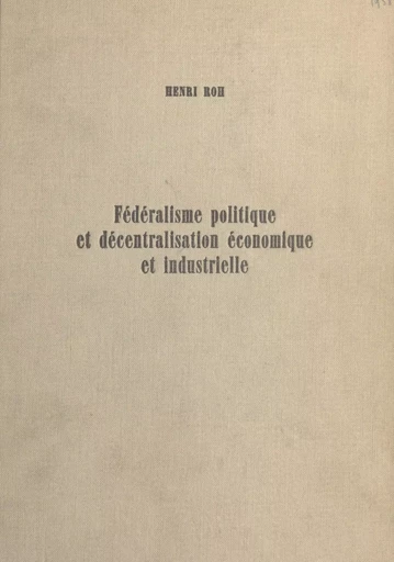 Fédéralisme politique et décentralisation économique et industrielle - Henri Roh - FeniXX réédition numérique