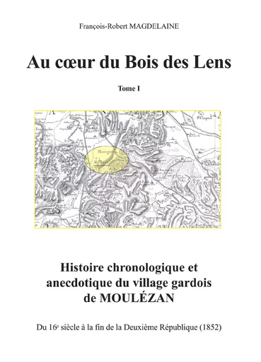 Au cœur du Bois des Lens, T.1 Histoire chronologique et anecdotique du village gardois de Moulézan - François-Robert Magdelaine - Lucie éditions