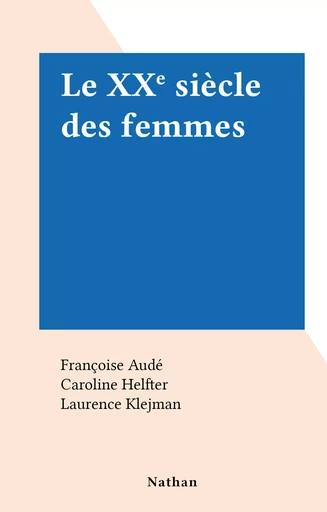 Le XXe siècle des femmes - Françoise Audé, Caroline Helfter, Laurence Klejman, Florence Montreynaud, Monique Perrot-Lanaud - (Nathan) réédition numérique FeniXX