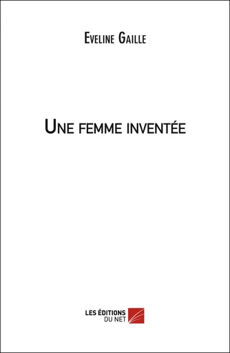 Une femme inventée - Eveline Gaille - Les Éditions du Net