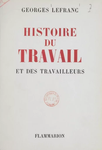 Histoire du travail et des travailleurs - Georges Lefranc - Flammarion (réédition numérique FeniXX)