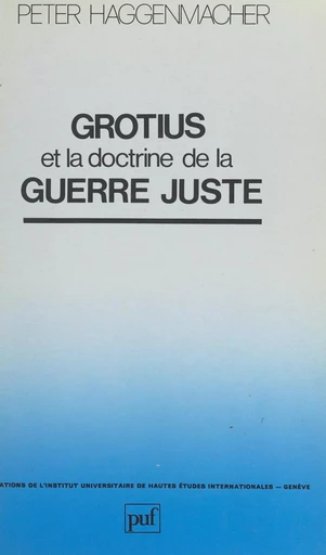 Grotius et la doctrine de la guerre juste - Peter Haggenmacher - (Presses universitaires de France) réédition numérique FeniXX