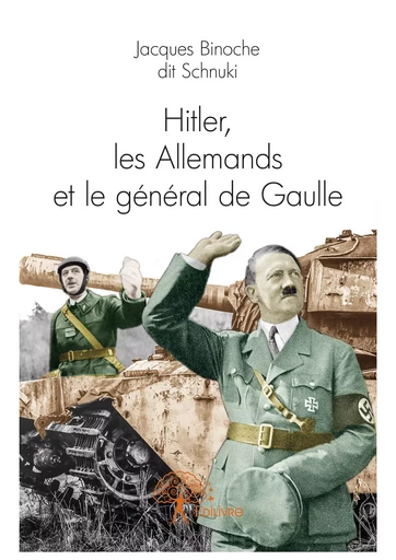 Hitler, les Allemands et le général de Gaulle - Jacques Binoche Dit Schnuki - Editions Edilivre