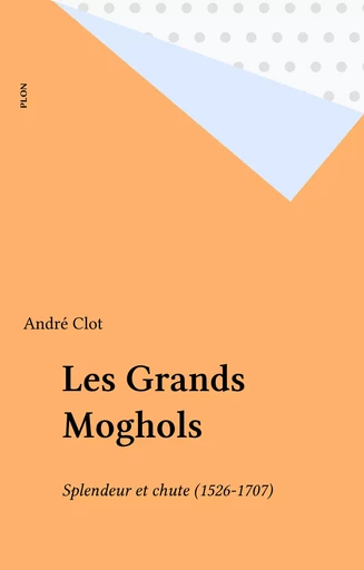 Les Grands Moghols - André Clot - Plon (réédition numérique FeniXX)