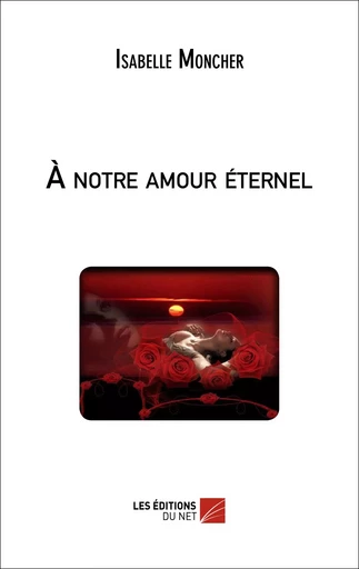 À notre amour éternel - Isabelle Moncher - Les Éditions du Net