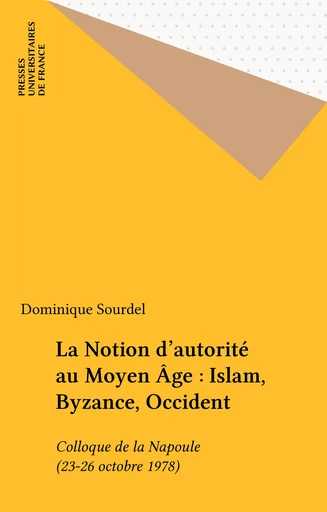 La Notion d'autorité au Moyen Âge : Islam, Byzance, Occident - Dominique Sourdel - Presses universitaires de France (réédition numérique FeniXX)