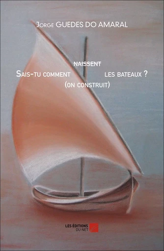 Sais-tu comment naissent (on construit) les bateaux ? - Jorge GUEDES DO AMARAL - Les Éditions du Net