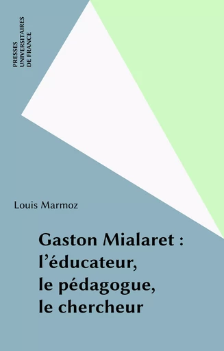 Gaston Mialaret : l'éducateur, le pédagogue, le chercheur - Louis Marmoz - Presses universitaires de France (réédition numérique FeniXX)