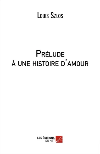 Prélude à une histoire d'amour - Louis Szlos - Les Éditions du Net