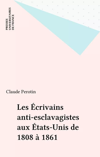 Les Écrivains anti-esclavagistes aux États-Unis de 1808 à 1861 - Claude Perotin - Presses universitaires de France (réédition numérique FeniXX)