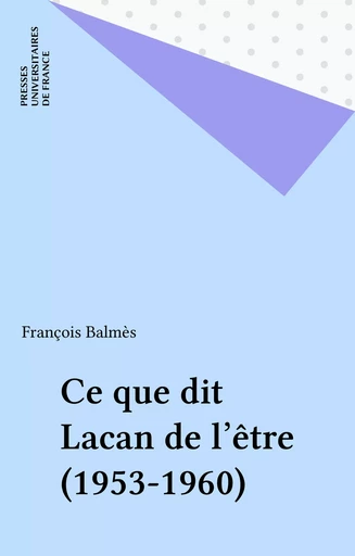 Ce que dit Lacan de l'être (1953-1960) - François Balmès - Presses universitaires de France (réédition numérique FeniXX)