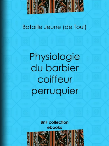 Physiologie du barbier coiffeur perruquier - Bataille Jeune de Toul - BnF collection ebooks