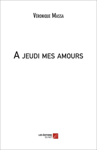 A jeudi mes amours - Véronique Massa - Les Éditions du Net