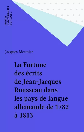 La Fortune des écrits de Jean-Jacques Rousseau dans les pays de langue allemande de 1782 à 1813 - Jacques Mounier - Presses universitaires de France (réédition numérique FeniXX)