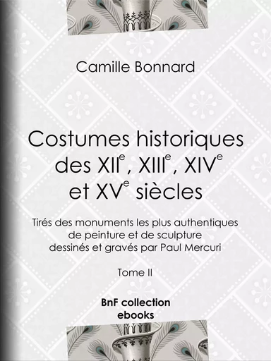 Costumes historiques des XIIe, XIIIe, XIVe et XVe siècles tirés des monuments les plus authentiques de peinture et de sculpture dessinés et gravés par Paul Mercuri - Camille Bonnard, Charles Blanc - BnF collection ebooks