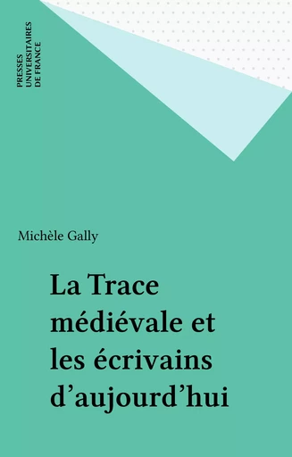 La Trace médiévale et les écrivains d'aujourd'hui - Michèle Gally - Presses universitaires de France (réédition numérique FeniXX)