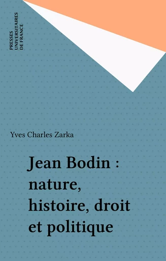 Jean Bodin : nature, histoire, droit et politique - Yves Charles Zarka - Presses universitaires de France (réédition numérique FeniXX)