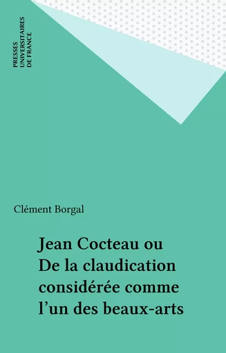 Jean Cocteau ou De la claudication considérée comme l'un des beaux-arts - Clément Borgal - Presses universitaires de France (réédition numérique FeniXX)