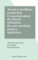 Alcool et distillerie : production et consommation de l'alcool, utilisation des sous-produits, analyse, législation