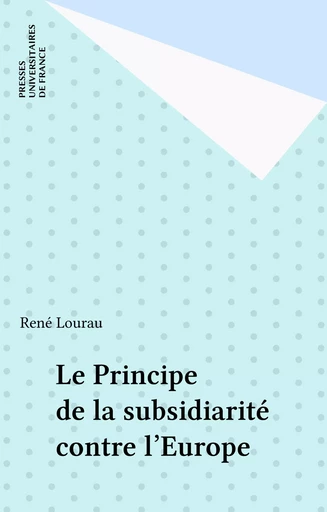 Le Principe de la subsidiarité contre l'Europe - René Lourau - Presses universitaires de France (réédition numérique FeniXX)