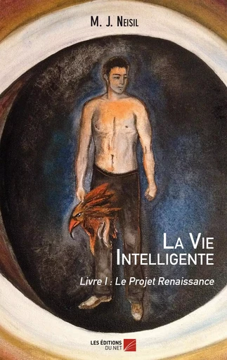 La Vie Intelligente - Livre I : Le Projet Renaissance - M. J. Neisil - Les Éditions du Net