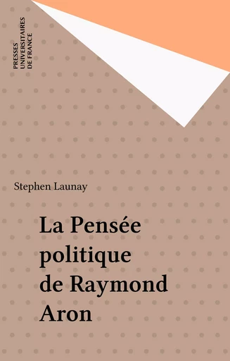 La Pensée politique de Raymond Aron - Stephen Launay - Presses universitaires de France (réédition numérique FeniXX)