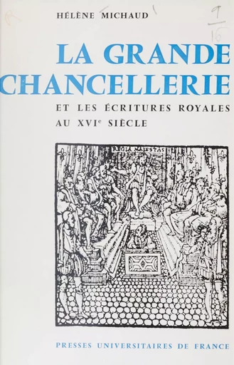 La Grande Chancellerie et les écritures royales au seizième siècle (1515-1589) - Hélène Michaud - Presses universitaires de France (réédition numérique FeniXX)