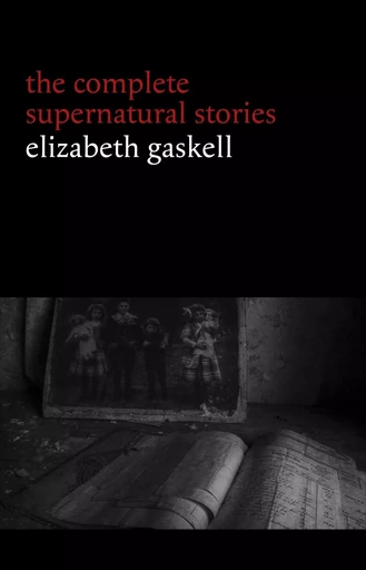 Elizabeth Gaskell: The Complete Supernatural Stories (tales of ghosts and mystery: The Grey Woman, Lois the Witch, Disappearances, The Crooked Branch...) (Halloween Stories) - Elizabeth Gaskell - Pandora's Box