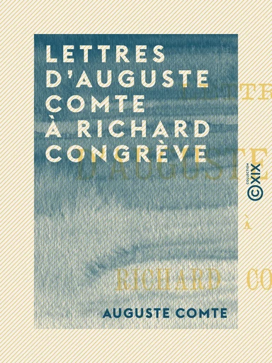 Lettres d'Auguste Comte à Richard Congrève - Auguste Comte - Collection XIX