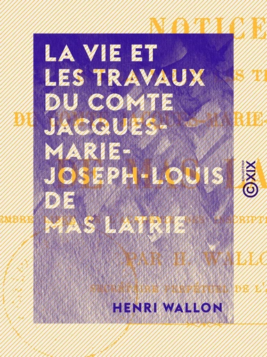 La Vie et les Travaux du comte Jacques-Marie-Joseph-Louis de Mas Latrie - Henri Wallon - Collection XIX