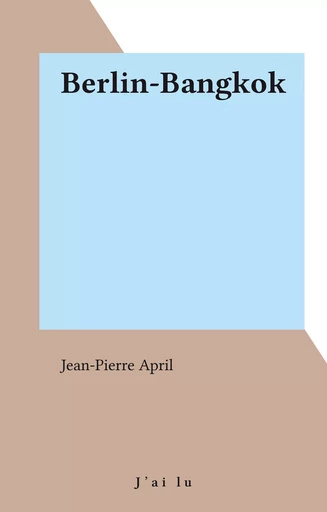 Berlin-Bangkok - Jean-Pierre April - J'ai lu (réédition numérique FeniXX)