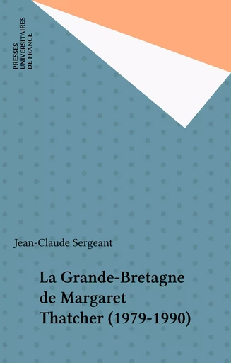 La Grande-Bretagne de Margaret Thatcher (1979-1990) - Jean-Claude Sergeant - Presses universitaires de France (réédition numérique FeniXX)