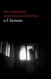 E. F. Benson: The Complete Supernatural Stories (50+ tales of horror and mystery: The Bus-Conductor, The Room in the Tower, Negotium Perambulans, The Man Who Went Too Far, The Thing in the Hall, Caterpillars...) (Halloween Stories)