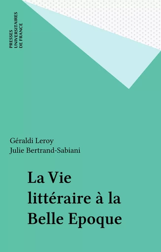 La Vie littéraire à la Belle Epoque - Géraldi Leroy, Julie Sabiani - Presses universitaires de France (réédition numérique FeniXX)