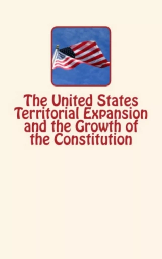 The United States Territorial Expansion and the Growth of the Constitution - William B. Munro, William R. Garrett, Frederick J. Turner - Editions Le Mono