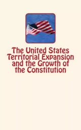 The United States Territorial Expansion and the Growth of the Constitution